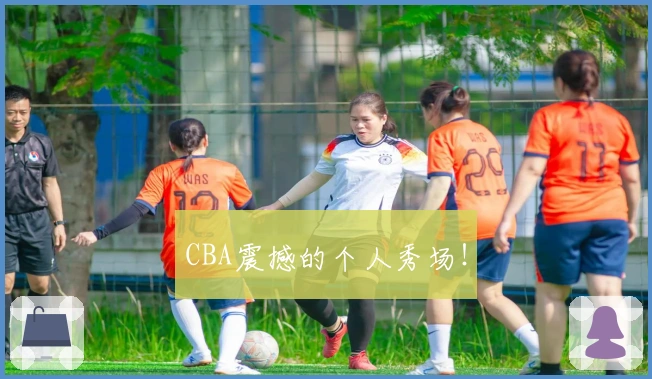 CBA震撼的个人秀场！