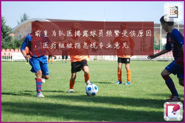 前皇马队医揭露球员频繁受伤原因，医疗组被指忽视专业意见